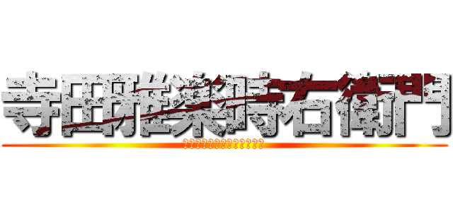 寺田雅楽時右衛門 (ツイッターホォローよろしく)