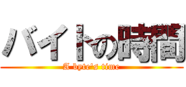 バイトの時間 (A byte\'s time)