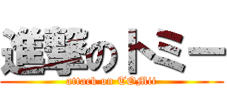 進撃のトミー (attack on TOMii)