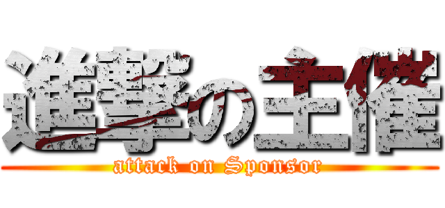 進撃の主催 (attack on Sponsor)