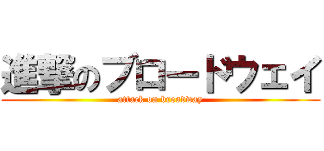 進撃のブロードウェイ (attack on broadway)