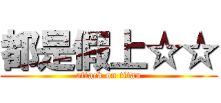 都是假上☆☆ (attack on titan)
