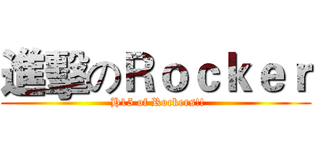 進擊のＲｏｃｋｅｒ ( H15 of Rockers!!)