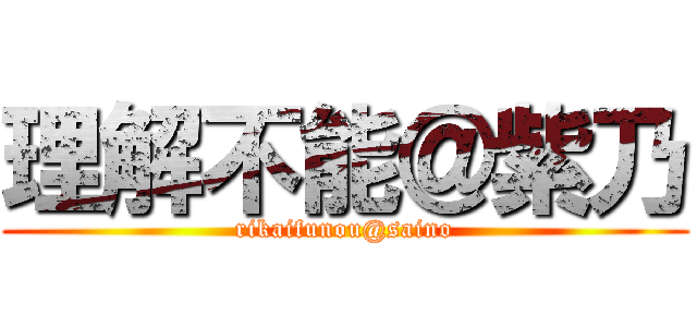 理解不能＠紫乃 (rikaifunou@saino)