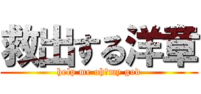 救出する洋章 (help me oh！my god)