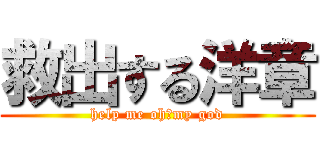 救出する洋章 (help me oh！my god)