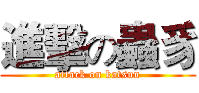 進擊の蟲豸 (attack on katsun)