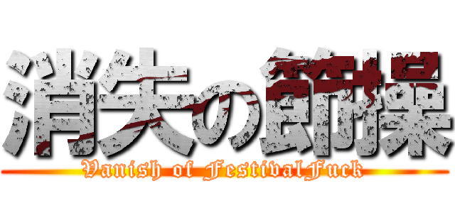 消失の節操 (Vanish of FestivalFuck)