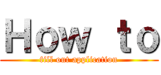 Ｈｏｗ ｔｏ (fill out application)