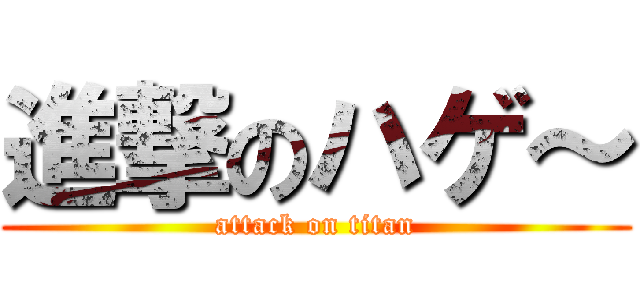 進撃のハゲ～ (attack on titan)