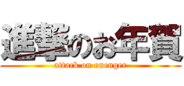 進撃のお年賀 (attack on onenger)
