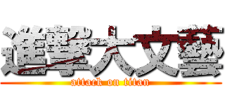 進撃大文藝 (attack on titan)