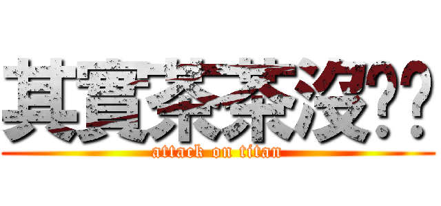 其實茶茶沒ㄐㄐ (attack on titan)