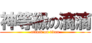 神等級の滴滴 (attack on titan)