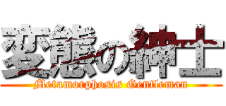 変態の紳士 (Metamorphosis Gentleman)