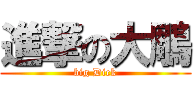 進撃の大鵰 (big Dick)