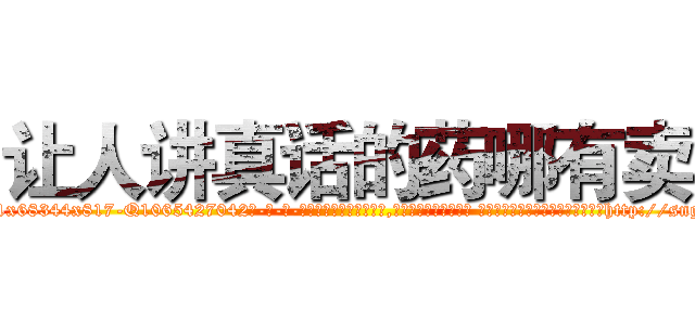 让人讲真话的药哪有卖 (让人讲真话的药哪有卖【电-话151x68344x817-Q1065427042元-吉-药-业】我们做的是长期生意,靠的是老客户长期支持 让人讲真话的药哪有卖在发表了一篇http://sngk.net/7Cn8x0

参考消息网我们做的是长期生意,靠的是老客户长期支持也许我们早该意识到，就连鲍勃·霍斯金斯（金球奖戏剧类电影男主角 
)
