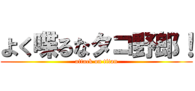 よく喋るなタコ野郎！ (attack on titan)