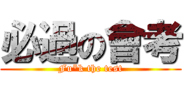 必過の會考 (Fu*k the test)