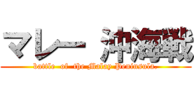 マレー 沖海戦 (battle  of  the Malay Peninsula.)