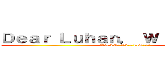 Ｄｅａｒ Ｌｕｈａｎ， Ｗｉｔｈ Ｌｏｖｅ (Attack On Titan Reviews)