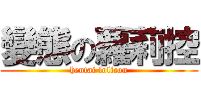 變態の蘿莉控 (hentai lolicon)