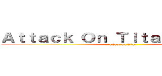 Ａｔｔａｃｋ Ｏｎ Ｔｉｔａｎ ２．ＥＸＥ (attack on titan)