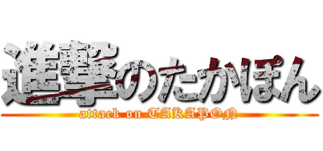 進撃のたかぽん (attack on TAKAPON)