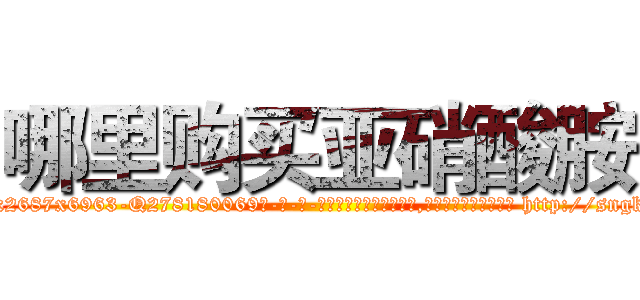 哪里购买亚硝酸胺 (哪里购买亚硝酸胺【电-186x2687x6963-Q278180069元-吉-药-业】我们做的是长期生意,靠的是老客户长期支持 http://sngk.net/K00420
)