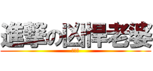 進撃の凶悍老婆 (超級凶)