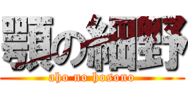 顎の細野 (aho no hosono)