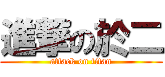 進撃の於二 (attack on titan)
