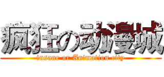疯狂の动漫城 (insane or Animation city)
