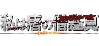 私は唐の僧鑑真 (gnJin　Ｇｏｏｄ‼)