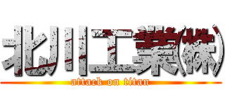 北川工業㈱ (attack on titan)