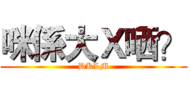 咪係大Ｘ哂？ (DKLM)