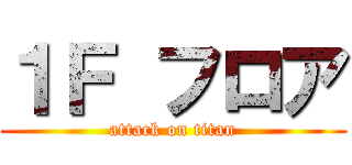 １Ｆ フロア (attack on titan)