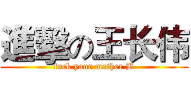 進擊の王长伟 (fuck your mather B)