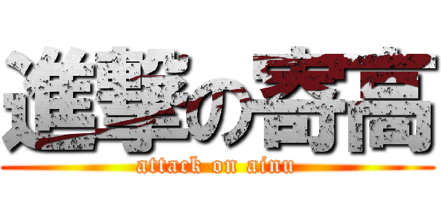 進撃の寄高 (attack on ainu)