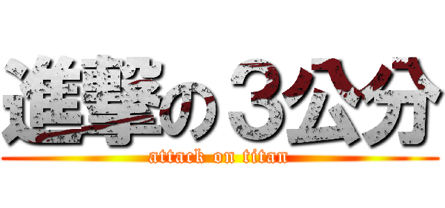 進撃の３公分 (attack on titan)