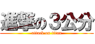 進撃の３公分 (attack on titan)