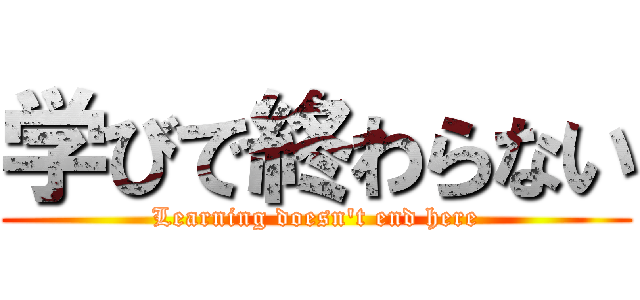 学びで終わらない (Learning doesn't end here)