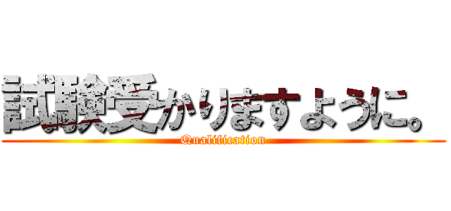 試験受かりますように。 (Qualification)