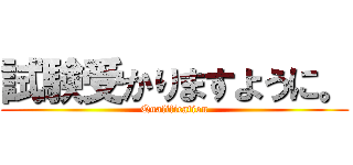 試験受かりますように。 (Qualification)