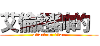 艾倫超帥的  (attack on titan)