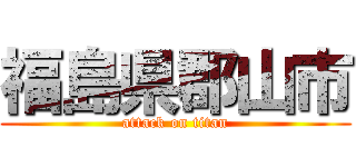 福島県郡山市 (attack on titan)