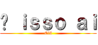 É ｉｓｓｏ ａｉ (Olá)