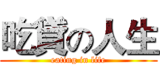 吃貸の人生 (eating in life)
