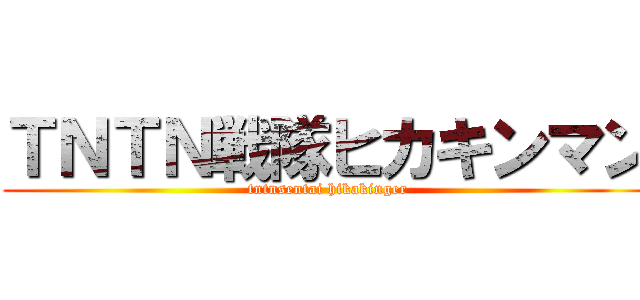 ＴＮＴＮ戦隊ヒカキンマン (tntnsentai hikakinger)