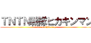 ＴＮＴＮ戦隊ヒカキンマン (tntnsentai hikakinger)